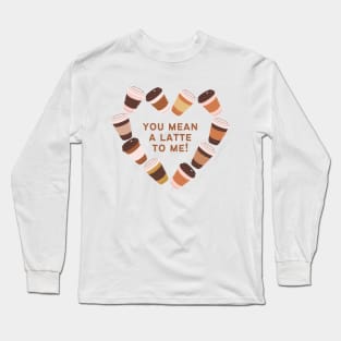 You Mean A Latte To Me Long Sleeve T-Shirt